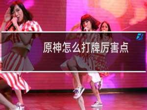 原神怎么打牌厉害点