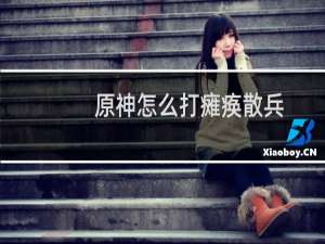 原神怎么打瘫痪散兵