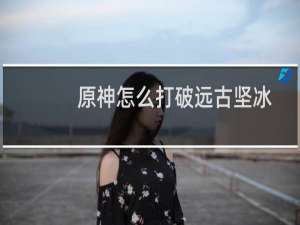 原神怎么打破远古坚冰