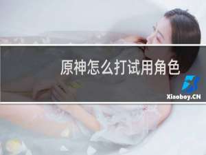 原神怎么打试用角色