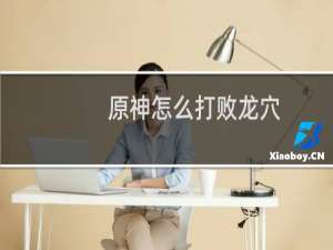 原神怎么打败龙穴