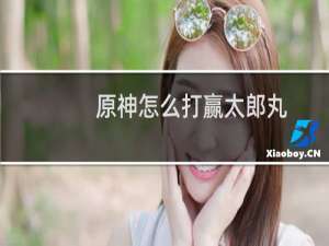 原神怎么打赢太郎丸
