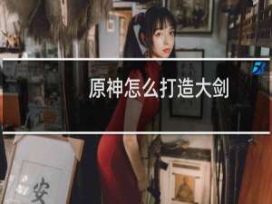 原神怎么打造大剑