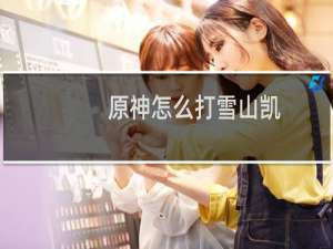 原神怎么打雪山凯