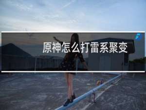 原神怎么打雷系聚变