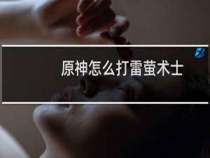 原神怎么打雷萤术士
