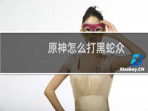 原神怎么打黑蛇众