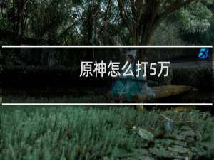 原神怎么打5万