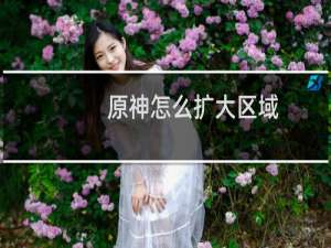 原神怎么扩大区域
