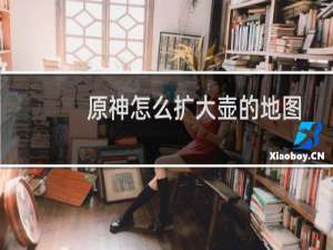 原神怎么扩大壶的地图