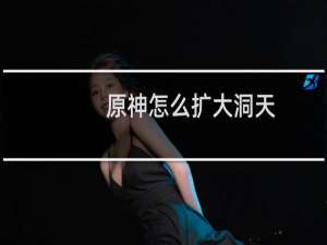 原神怎么扩大洞天