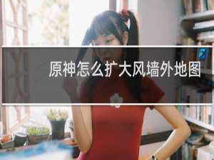 原神怎么扩大风墙外地图