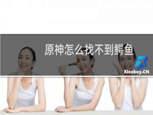 原神怎么找不到鳄鱼