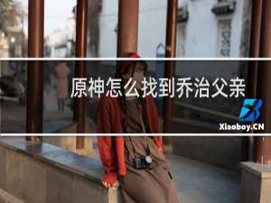 原神怎么找到乔治父亲