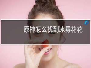 原神怎么找到冰雾花花