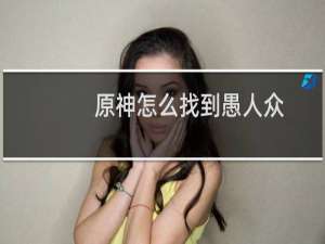 原神怎么找到愚人众