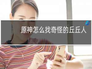 原神怎么找奇怪的丘丘人