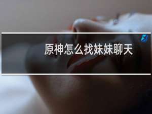 原神怎么找妹妹聊天