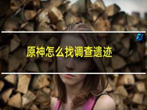 原神怎么找调查遗迹