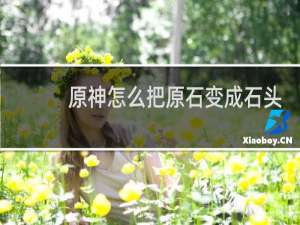 原神怎么把原石变成石头