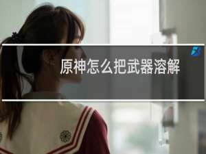 原神怎么把武器溶解