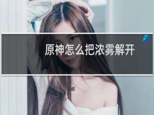 原神怎么把浓雾解开