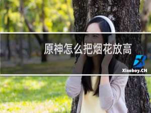 原神怎么把烟花放高