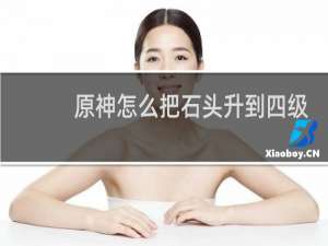 原神怎么把石头升到四级