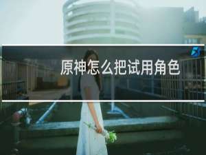 原神怎么把试用角色