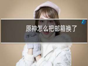 原神怎么把邮箱换了