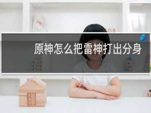 原神怎么把雷神打出分身