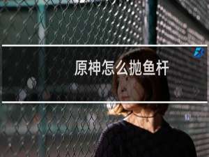原神怎么抛鱼杆