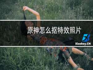 原神怎么抠特效照片