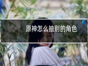 原神怎么抽别的角色