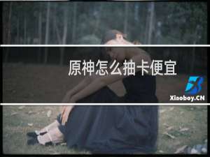 原神怎么抽卡便宜
