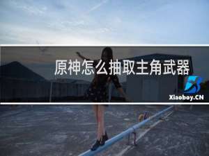 原神怎么抽取主角武器