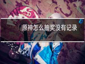 原神怎么抽奖没有记录