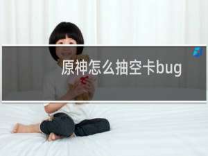 原神怎么抽空卡bug