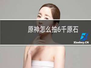 原神怎么抽6千原石