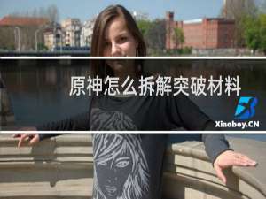 原神怎么拆解突破材料