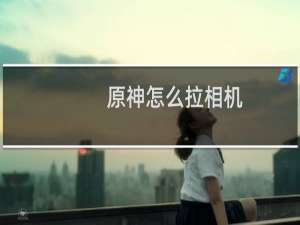 原神怎么拉相机
