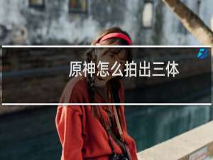 原神怎么拍出三体