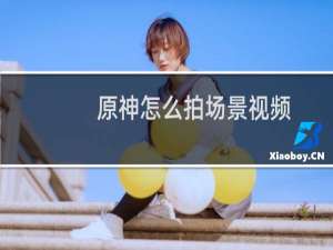 原神怎么拍场景视频