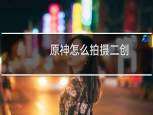 原神怎么拍摄二创
