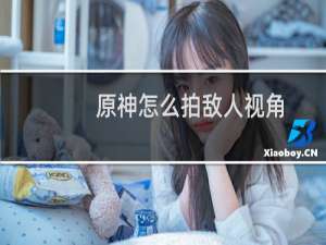 原神怎么拍敌人视角