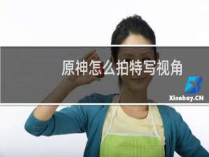 原神怎么拍特写视角