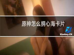 原神怎么拥心海卡片