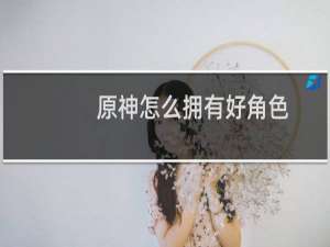 原神怎么拥有好角色