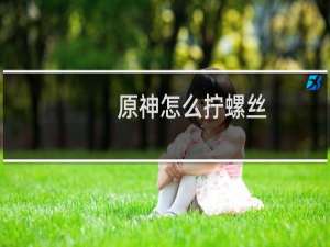 原神怎么拧螺丝