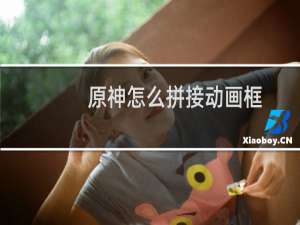 原神怎么拼接动画框